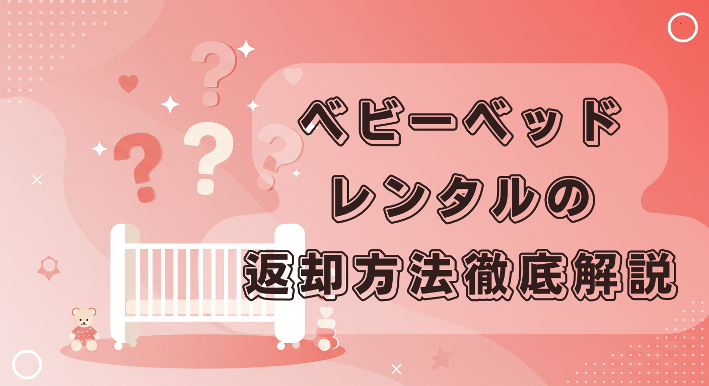 ベビーベッドレンタルの返却方法まとめ！主要5社の手順を保育士が徹底解説